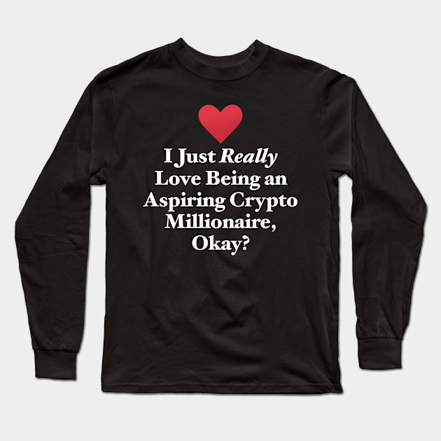 I Just Really Love Being an Aspiring Crypto Millionaire, Okay? Long Sleeve T-Shirt by MapYourWorld